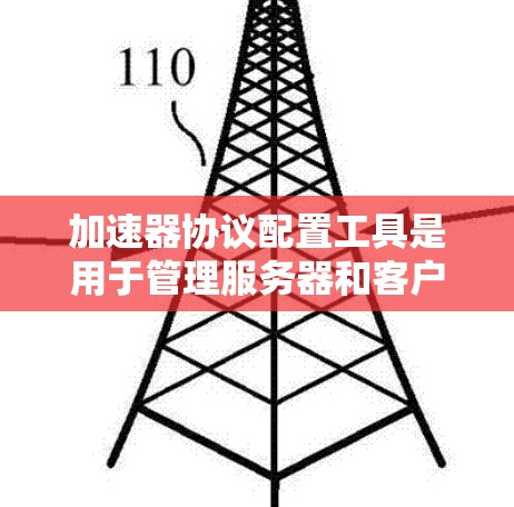 加速器协议配置工具是用于管理服务器和客户端之间的网络连接的协议，帮助开发者优化数据传输速率。以下是对这些工具的详细总结