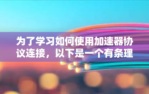 为了学习如何使用加速器协议连接，以下是一个有条理的教程计划