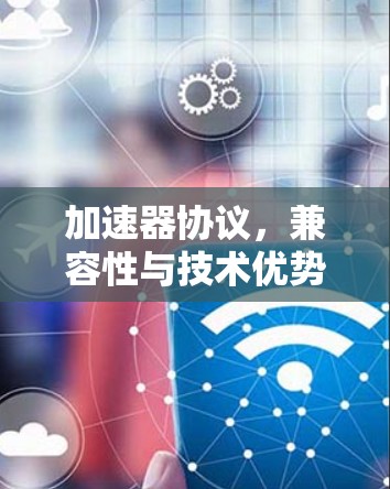 加速器协议，兼容性与技术优势
