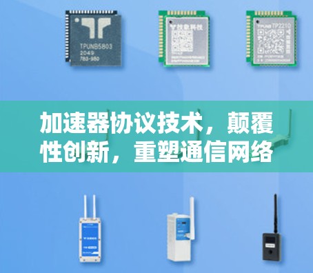 加速器协议技术，颠覆性创新，重塑通信网络