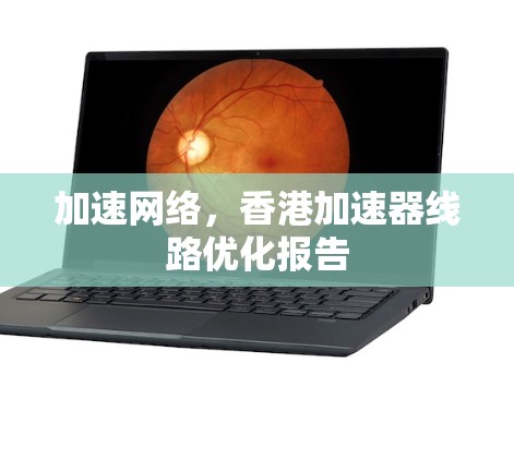 加速网络，香港加速器线路优化报告