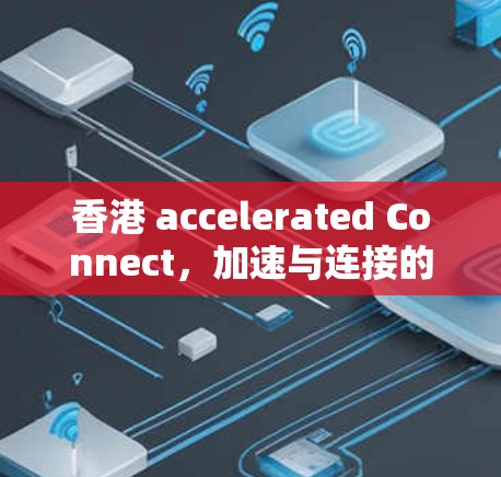 香港 accelerated Connect，加速与连接的全球机遇