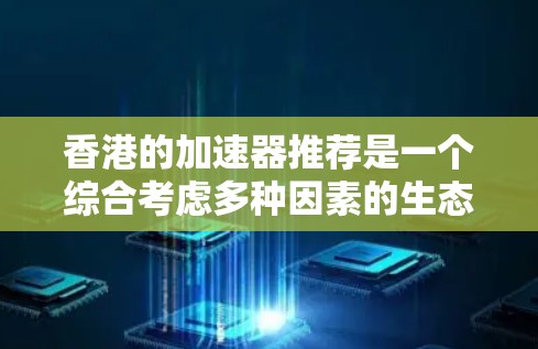 香港的加速器推荐是一个综合考虑多种因素的生态，旨在满足不同用户需求。以下是对香港加速器推荐的详细概述