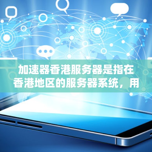 加速器香港服务器是指在香港地区的服务器系统，用于加速数据传输和处理功能。以下是对这一主题的分步解释