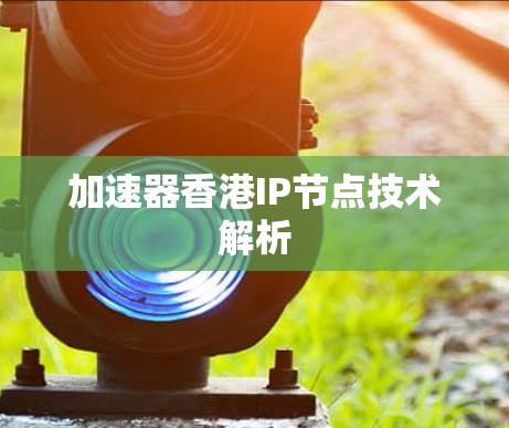 加速器香港IP节点技术解析