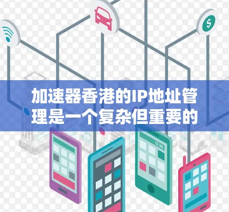 加速器香港的IP地址管理是一个复杂但重要的环节,涉及多个层面的网络划分、分配和管理。以下是对加速器香港IP地址的详细分析 加速器香港的IP地址管理是一个复杂但重要的环节,涉及多个层面的网络划分、分配和管理。以下是对加速器香港IP地址的详细分析