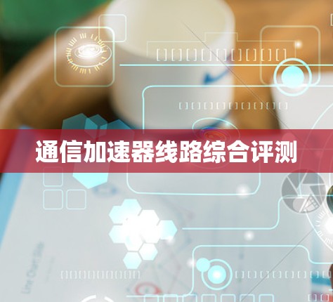 通信加速器线路综合评测