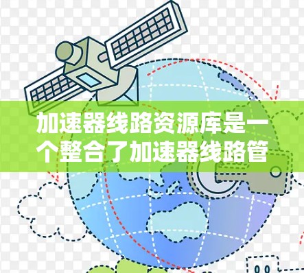 加速器线路资源库是一个整合了加速器线路管理功能的平台，旨在帮助加速器设计师、维护人员和研究人员优化线路设计和性能。以下是关于该资源库的详细分析