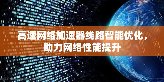 高速网络加速器线路智能优化,助力网络性能提升 高速网络加速器线路智能优化,助力网络性能提升