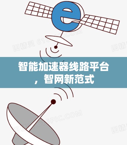 智能加速器线路平台,智网新范式 智能加速器线路平台,智网新范式