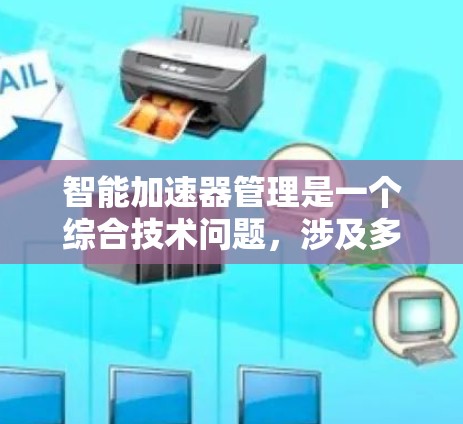 智能加速器管理是一个综合技术问题,涉及多个领域,旨在优化车辆行驶效率。以下是对智能加速器管理的详细解析 智能加速器管理是一个综合技术问题,涉及多个领域,旨在优化车辆行驶效率。以下是对智能加速器管理的详细解析