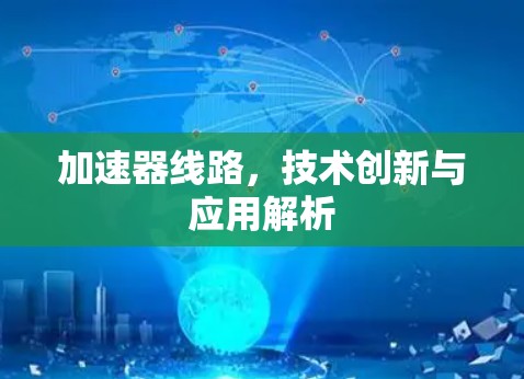 加速器线路,技术创新与应用解析 加速器线路,技术创新与应用解析