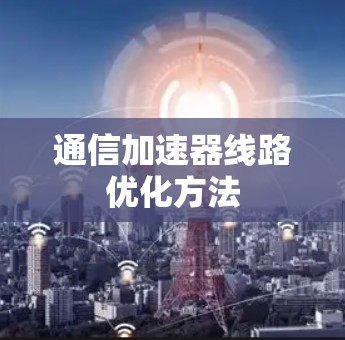 通信加速器线路优化方法 通信加速器线路优化方法