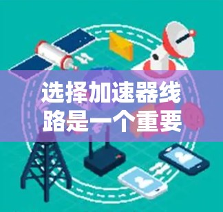 选择加速器线路是一个重要的步骤,确保数据传输的顺畅和稳定。以下是一步步的技巧,帮助你更好地选择合适的加速器线路 选择加速器线路是一个重要的步骤,确保数据传输的顺畅和稳定。以下是一步步的技巧,帮助你更好地选择合适的加速器线路