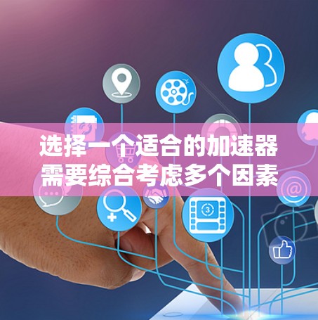 选择一个适合的加速器需要综合考虑多个因素,以下是一个清晰的指南,帮助你做出明智的选择 选择一个适合的加速器需要综合考虑多个因素,以下是一个清晰的指南,帮助你做出明智的选择