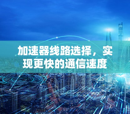加速器线路选择，实现更快的通信速度