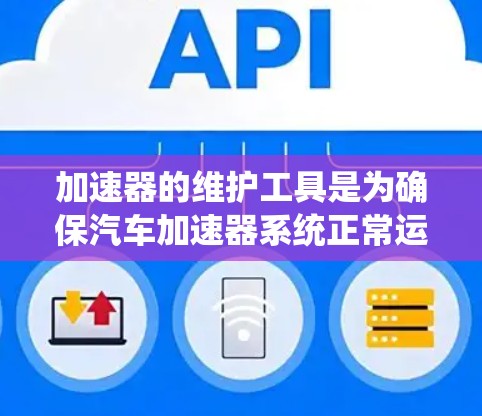 加速器的维护工具是为确保汽车加速器系统正常运行而使用的设备和设备。以下是一些常见的加速器维护工具及其用途 加速器的维护工具是为确保汽车加速器系统正常运行而使用的设备和设备。以下是一些常见的加速器维护工具及其用途