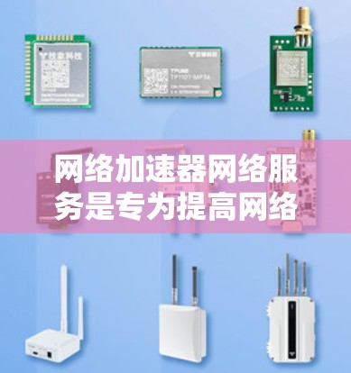 网络加速器网络服务是专为提高网络连接速度而设计的工具,涵盖了路由加速器、网络加速器、视频加速器等多种功能模块。以下是详细的了解 网络加速器网络服务是专为提高网络连接速度而设计的工具,涵盖了路由加速器、网络加速器、视频加速器等多种功能模块。以下是详细的了解