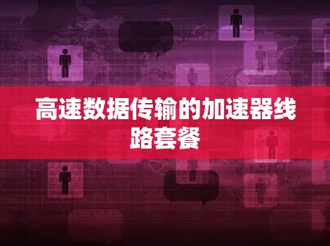 高速数据传输的加速器线路套餐 高速数据传输的加速器线路套餐