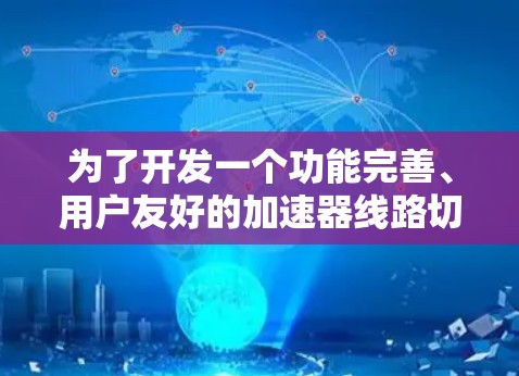 为了开发一个功能完善、用户友好的加速器线路切换工具,可以按照以下步骤进行设计和实现 为了开发一个功能完善、用户友好的加速器线路切换工具,可以按照以下步骤进行设计和实现