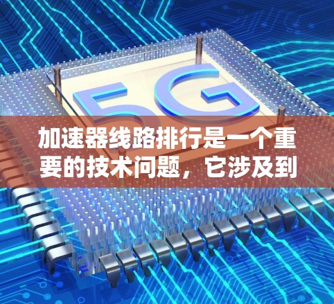 加速器线路排行是一个重要的技术问题,它涉及到对加速器各部件的合理分配,以确保加速器的性能、寿命和可靠性。以下是一些常见的方法和步骤,可以帮助你进行加速器线路排行 加速器线路排行是一个重要的技术问题,它涉及到对加速器各部件的合理分配,以确保加速器的性能、寿命和可靠性。以下是一些常见的方法和步骤,可以帮助你进行加速器线路排行