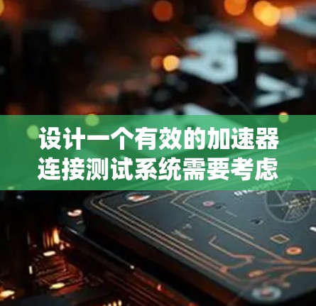 设计一个有效的加速器连接测试系统需要考虑多个关键因素,以确保加速器的可靠性和稳定性。以下是对加速器连接测试系统设计的详细分析 设计一个有效的加速器连接测试系统需要考虑多个关键因素,以确保加速器的可靠性和稳定性。以下是对加速器连接测试系统设计的详细分析