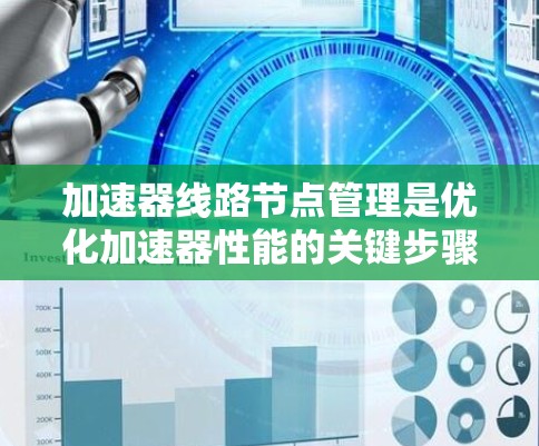 加速器线路节点管理是优化加速器性能的关键步骤,涉及多个步骤和工具的结合。以下是详细的步骤和理解 加速器线路节点管理是优化加速器性能的关键步骤,涉及多个步骤和工具的结合。以下是详细的步骤和理解