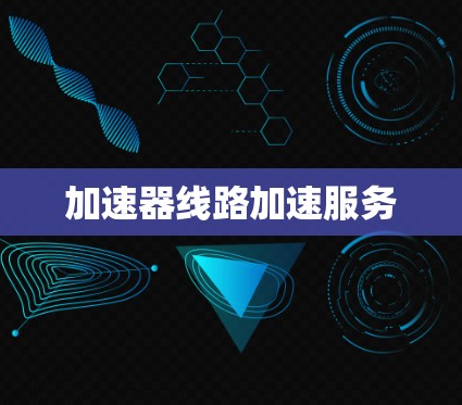 加速器线路加速服务 加速器线路加速服务