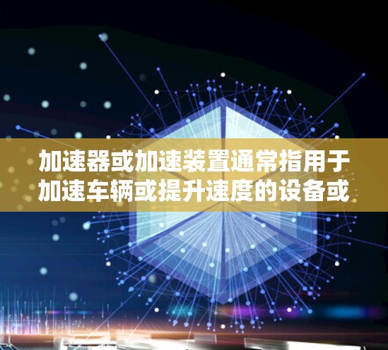 加速器或加速装置通常指用于加速车辆或提升速度的设备或工具。以下是一些常见的加速装置及其适用场景