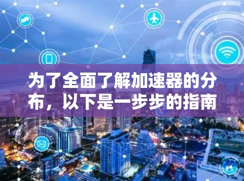 为了全面了解加速器的分布，以下是一步步的指南