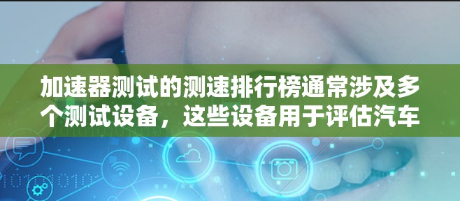 加速器测试的测速排行榜通常涉及多个测试设备，这些设备用于评估汽车的加速性能。以下是一些常见的加速器测试设备及其相关信息