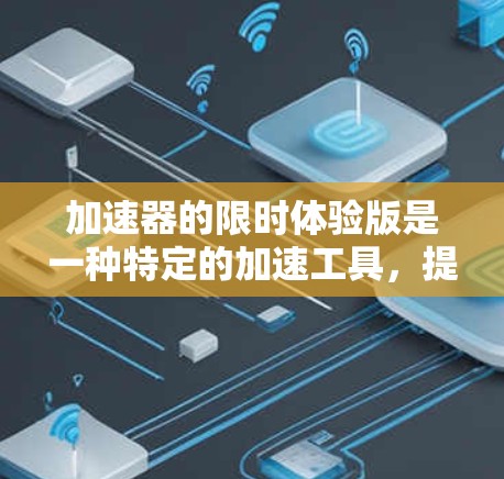 加速器的限时体验版是一种特定的加速工具,提供灵活和多样化的加速功能,通常在特定的使用时间窗口或事件发生时提供更好的加速效果。以下是对此类加速器的详细分析 加速器的限时体验版是一种特定的加速工具,提供灵活和多样化的加速功能,通常在特定的使用时间窗口或事件发生时提供更好的加速效果。以下是对此类加速器的详细分析