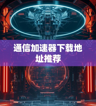 通信加速器下载地址推荐
