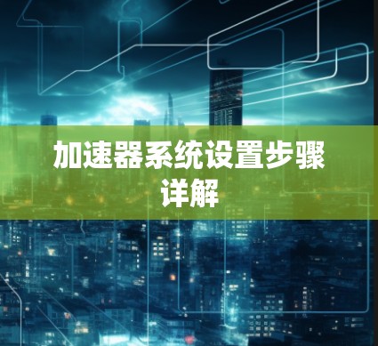 加速器系统设置步骤详解 加速器系统设置步骤详解