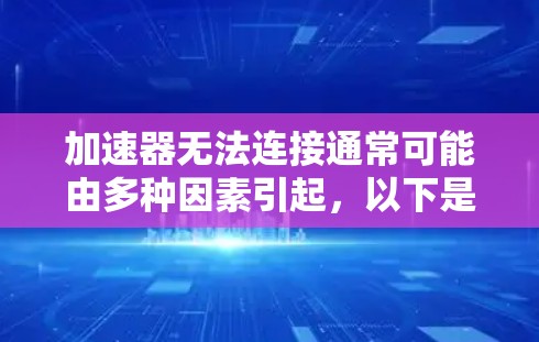 加速器无法连接通常可能由多种因素引起,以下是一步步的解决方案 加速器无法连接通常可能由多种因素引起,以下是一步步的解决方案