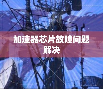 加速器芯片故障问题解决