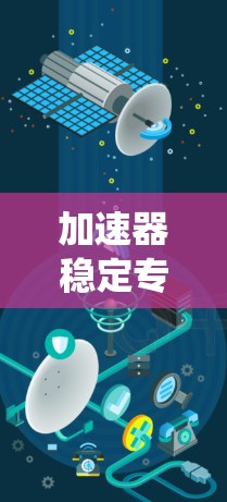 加速器稳定专线是一个提供软件加速和稳定服务的电话服务,通常用于软件开发或系统升级。以下是对该服务的详细说明 加速器稳定专线是一个提供软件加速和稳定服务的电话服务,通常用于软件开发或系统升级。以下是对该服务的详细说明