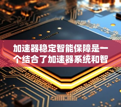 加速器稳定智能保障是一个结合了加速器系统和智能保障技术的概念,主要应用于自动驾驶和工业自动化等领域。以下是对该概念的详细介绍 加速器稳定智能保障是一个结合了加速器系统和智能保障技术的概念,主要应用于自动驾驶和工业自动化等领域。以下是对该概念的详细介绍