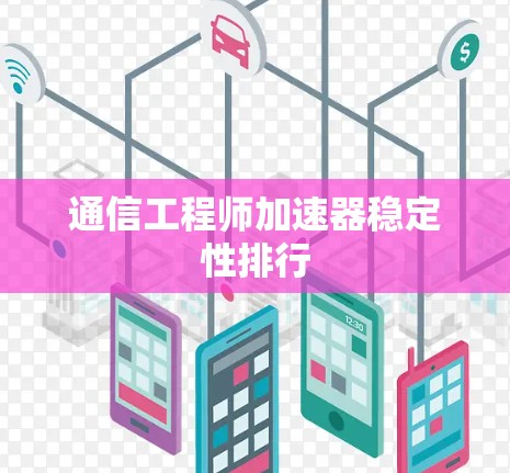 通信工程师加速器稳定性排行