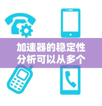加速器的稳定性分析可以从多个关键方面进行综合考虑，以确保其在运行中的稳定性和寿命。以下是对该问题的详细分析和解决方案