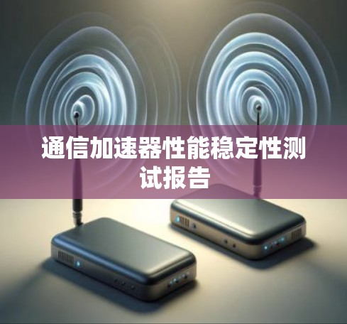 通信加速器性能稳定性测试报告