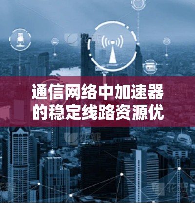 通信网络中加速器的稳定线路资源优化研究