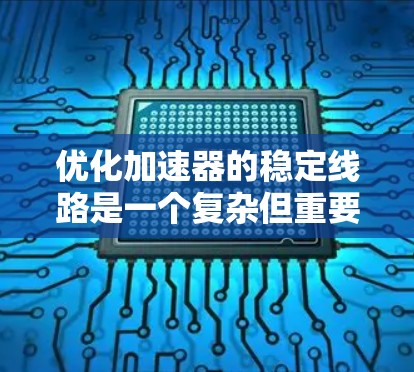优化加速器的稳定线路是一个复杂但重要的工程问题，通常需要结合多学科的知识和专业的工具。以下是一些可能的步骤和方法