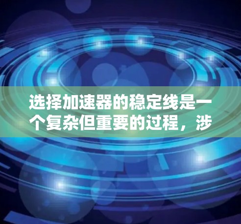 选择加速器的稳定线是一个复杂但重要的过程，涉及多个因素和步骤。以下是逐步的指南，帮助您完成这一选择
