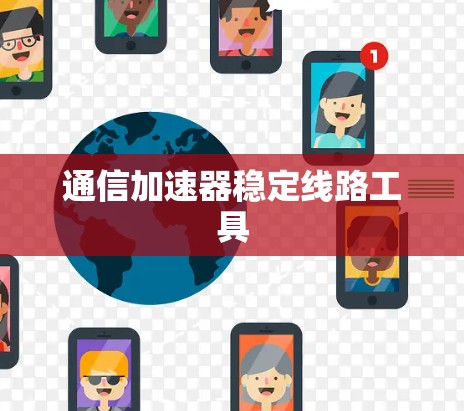 通信加速器稳定线路工具 通信加速器稳定线路工具