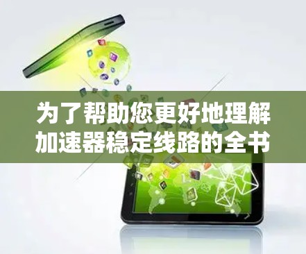 为了帮助您更好地理解加速器稳定线路的全书内容,以下是一些关键点和建议 为了帮助您更好地理解加速器稳定线路的全书内容,以下是一些关键点和建议
