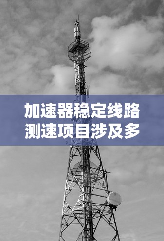 加速器稳定线路测速项目涉及多个技术领域,旨在提高交通流量和优化交通管理。以下是对该项目的详细分析,包括其目的、技术实现、面临的挑战以及实际应用前景 加速器稳定线路测速项目涉及多个技术领域,旨在提高交通流量和优化交通管理。以下是对该项目的详细分析,包括其目的、技术实现、面临的挑战以及实际应用前景