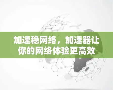 加速稳网络,加速器让你的网络体验更高效 加速稳网络,加速器让你的网络体验更高效