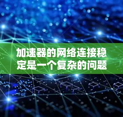 加速器的网络连接稳定是一个复杂的问题,涉及多个因素的综合影响。以下是对这个问题的详细分析和解决方法 加速器的网络连接稳定是一个复杂的问题,涉及多个因素的综合影响。以下是对这个问题的详细分析和解决方法