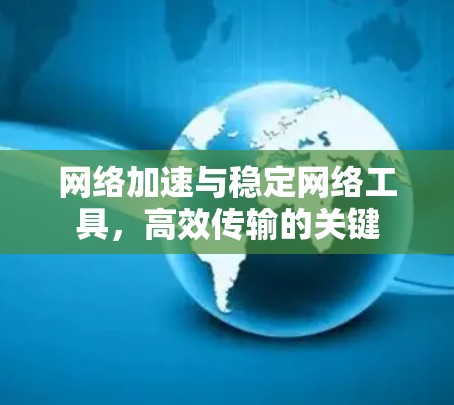 网络加速与稳定网络工具,高效传输的关键 网络加速与稳定网络工具,高效传输的关键